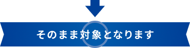 そのまま対象となります