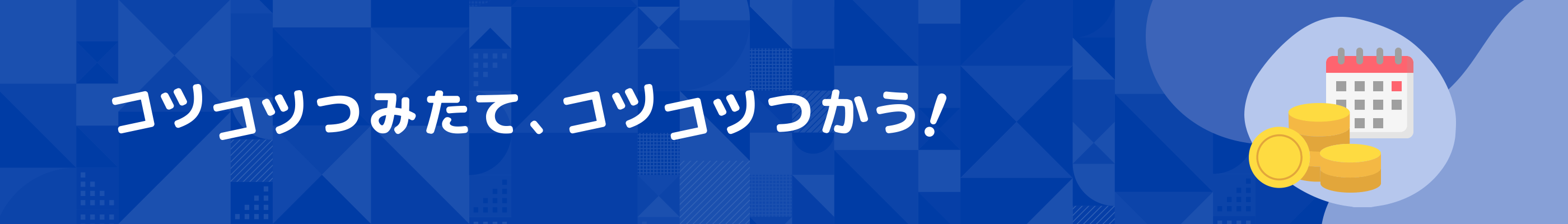 コツコツつみたて、コツコツつかう！