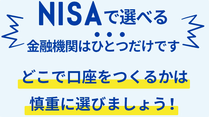 NISAで選べる金融機関はひとつだけです。どこで口座をつくるかは慎重に選びましょう！