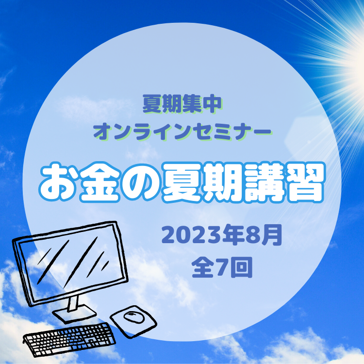 夏期集中オンラインセミナー「お金の夏期講習(全7回)」を開催し