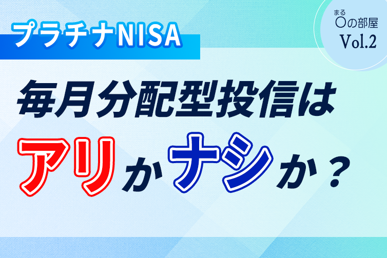 プラチナNISA：毎月分配型投信はアリかナシか？【前編】