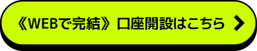 《WEBで完結》 口座開設はこちら