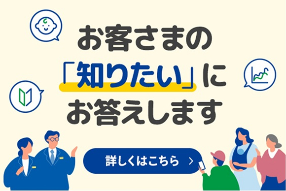 お客さまの「知りたい」にお答えします
