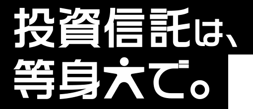 投資信託は、等身大で。